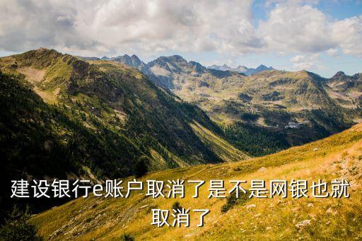 建設銀行e賬戶取消了是不是網(wǎng)銀也就取消了