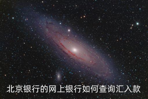 北京銀行的網(wǎng)上銀行如何查詢匯入款