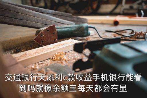 交通銀行天添利c款收益手機銀行能看到嗎就像余額寶每天都會有顯