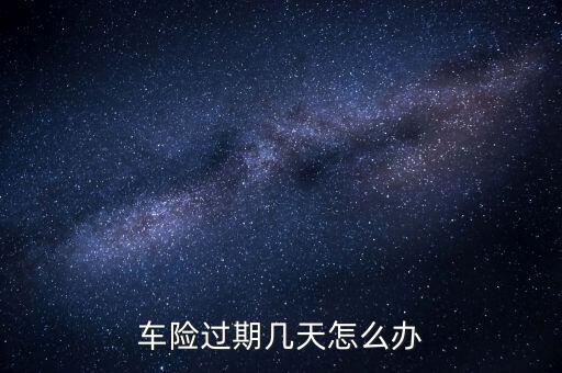 車險過期了幾天怎么辦，車輛強制險過期幾天怎么辦