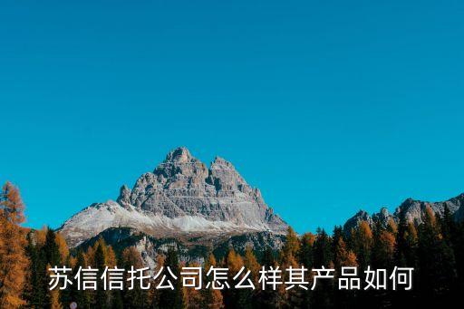 蘇信信托公司怎么樣其產(chǎn)品如何