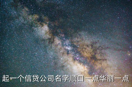 私人貸款公司怎么貸款公司名稱，起一個信貸公司名字順口一點華麗一點