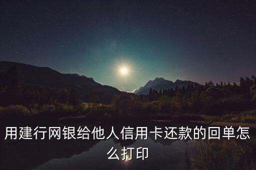 建設(shè)銀行回單怎么打印，用建行網(wǎng)銀給他人信用卡還款的回單怎么打印