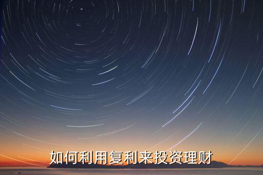 怎么樣利用復(fù)利，怎樣利用復(fù)利賺
