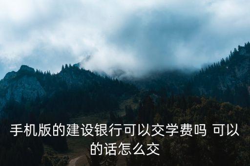 建行怎么教育繳費(fèi)，手機(jī)版的建設(shè)銀行可以交學(xué)費(fèi)嗎 可以的話怎么交