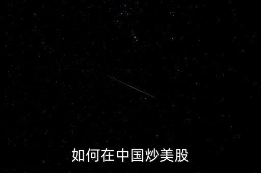 中國怎么炒美股，如何在中國炒美股