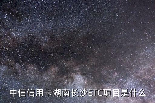 中信信用卡湖南長(zhǎng)沙ETC項(xiàng)目是什么