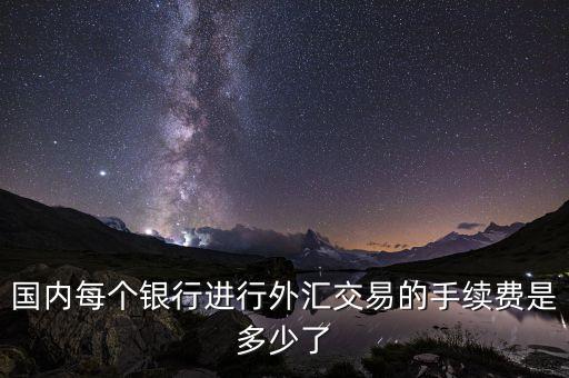 國(guó)內(nèi)每個(gè)銀行進(jìn)行外匯交易的手續(xù)費(fèi)是多少了