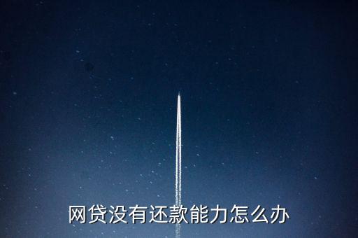 網(wǎng)貸沒有還款能力怎么辦