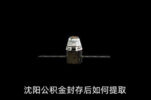 沈陽(yáng)公積金封存后怎么提取公積金提取，沈陽(yáng)公積金封存后如何提取