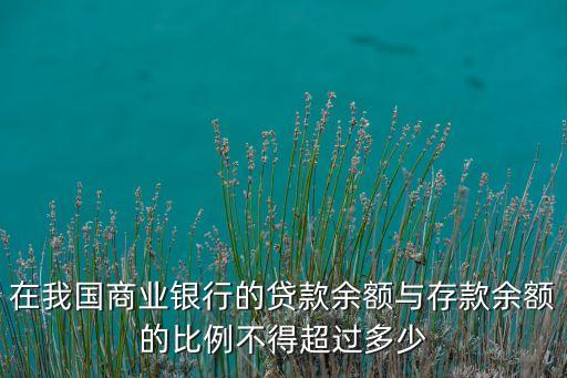 貸款怎么配比存款，貸款余額與存款余額的比例不超過75