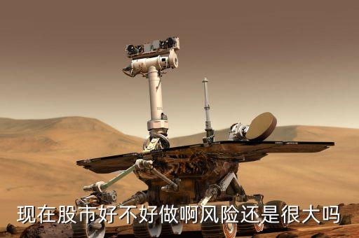 現(xiàn)在股市好不好做啊風(fēng)險(xiǎn)還是很大嗎