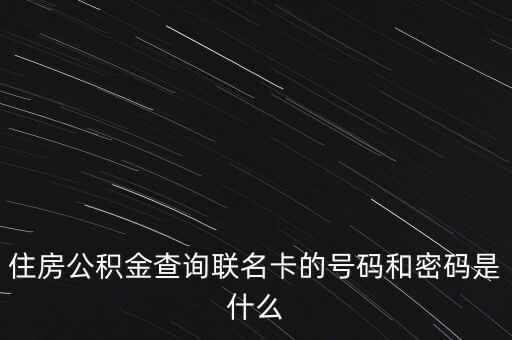 怎么查聯(lián)名卡卡號(hào)，住房公積金查詢聯(lián)名卡的號(hào)碼和密碼是什么