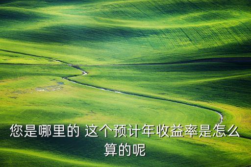 您是哪里的 這個(gè)預(yù)計(jì)年收益率是怎么算的呢