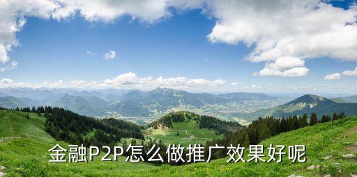 金融P2P怎么做推廣效果好呢