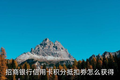 招商銀行優(yōu)惠券怎么領(lǐng)，招商銀行信用卡積分抵扣劵怎么獲得
