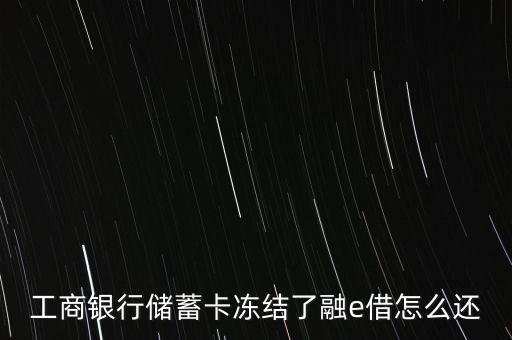 工商銀行儲(chǔ)蓄卡凍結(jié)了融e借怎么還