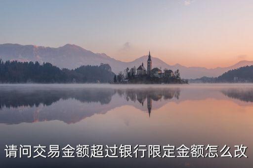 請問交易金額超過銀行限定金額怎么改