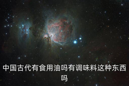 中國古代有食用油嗎有調(diào)味料這種東西嗎