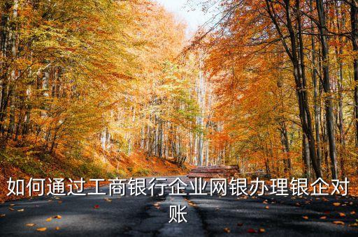 如何通過工商銀行企業(yè)網(wǎng)銀辦理銀企對(duì)賬
