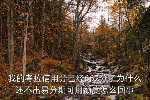 我的考拉信用分已經(jīng)662分了為什么還不出易分期可用額度怎么回事
