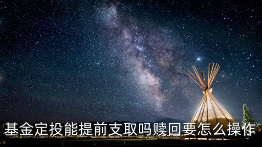 怎么提前贖回，基金定投能提前支取嗎贖回要怎么操作