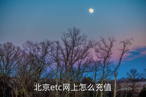 etc信用卡怎么充值，北京etc網(wǎng)上怎么充值