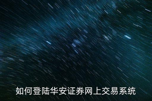 如何登陸華安證券網(wǎng)上交易系統(tǒng)