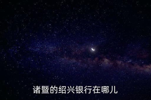 諸暨的紹興銀行在哪兒