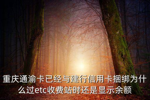 重慶通渝卡已經(jīng)與建行信用卡捆綁為什么過etc收費站時還是顯示余額