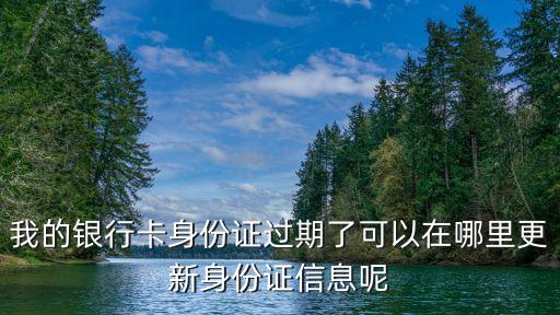 農(nóng)行銀行卡更新信息怎么辦，銀行預(yù)留證件信息過(guò)期怎么更新
