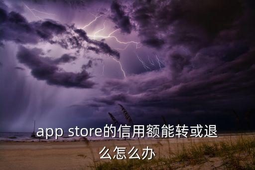app store的信用額能轉(zhuǎn)或退么怎么辦