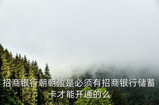 招商銀行朝朝盈是必須有招商銀行儲(chǔ)蓄卡才能開(kāi)通的么