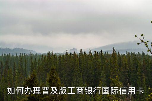 如何辦理普及版工商銀行國際信用卡