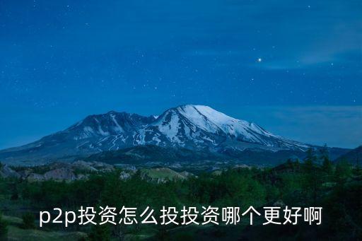 p2p投資怎么投投資哪個(gè)更好啊