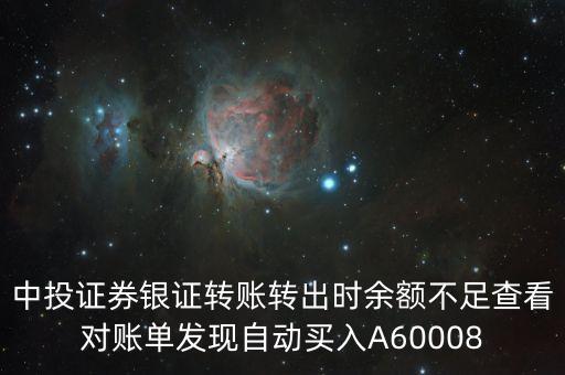 中投證券銀證轉(zhuǎn)賬轉(zhuǎn)出時余額不足查看對賬單發(fā)現(xiàn)自動買入A60008