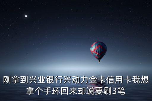 興動(dòng)力手環(huán)怎么辦理，剛拿到興業(yè)銀行興動(dòng)力金卡信用卡我想拿個(gè)手環(huán)回來(lái)卻說(shuō)要刷3筆