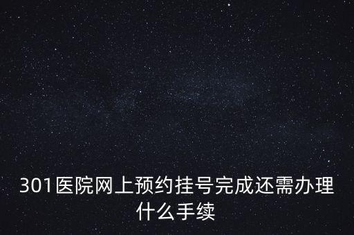 301醫(yī)院網(wǎng)上預(yù)約掛號(hào)完成還需辦理什么手續(xù)