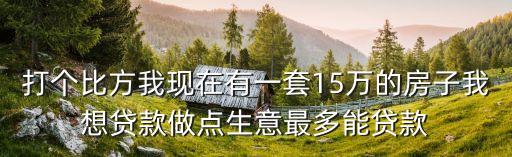 十五萬(wàn)怎么貸款多少錢，房產(chǎn)值15萬(wàn)抵押可貸款多少元