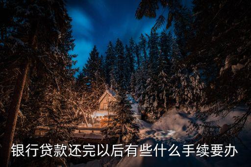 貸款還清以后怎么辦理，貸款還完之后還要辦理哪些手續(xù)呢