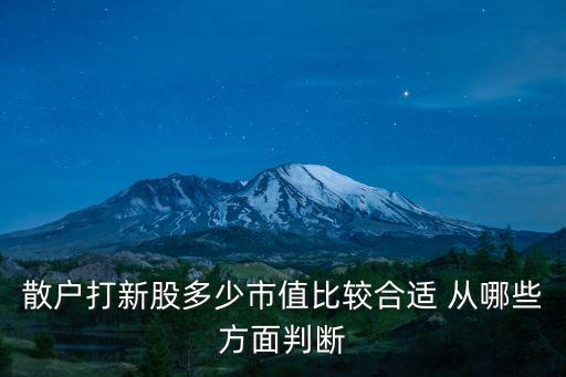 散戶打新股多少市值比較合適 從哪些方面判斷