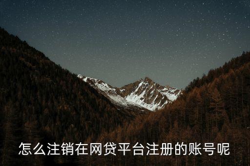 怎么注銷在網(wǎng)貸平臺(tái)注冊(cè)的賬號(hào)呢