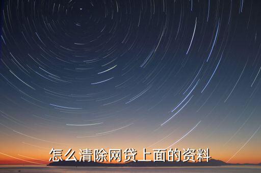 怎么刪除網(wǎng)貸資料嗎，網(wǎng)上貸款資料怎么刪除
