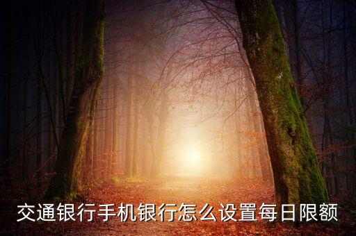交行銀行卡每日限額怎么修改，交通銀行修改日限額