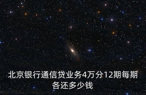 北京銀行通信貸業(yè)務4萬分12期每期各還多少錢