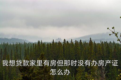 房子沒有房產(chǎn)證怎么貸款，如果沒有房產(chǎn)證該怎么貸款