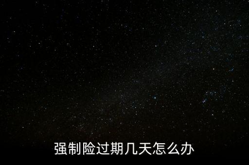 強(qiáng)制險(xiǎn)過期幾天怎么辦