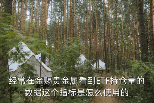 經(jīng)常在金賜貴金屬看到ETF持倉量的數(shù)據(jù)這個(gè)指標(biāo)是怎么使用的