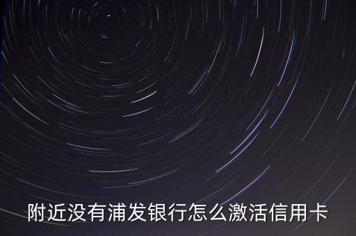 附近沒有浦發(fā)銀行怎么激活信用卡