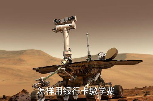 怎么用長(zhǎng)沙銀行繳學(xué)費(fèi)，怎樣用銀行卡繳學(xué)費(fèi)